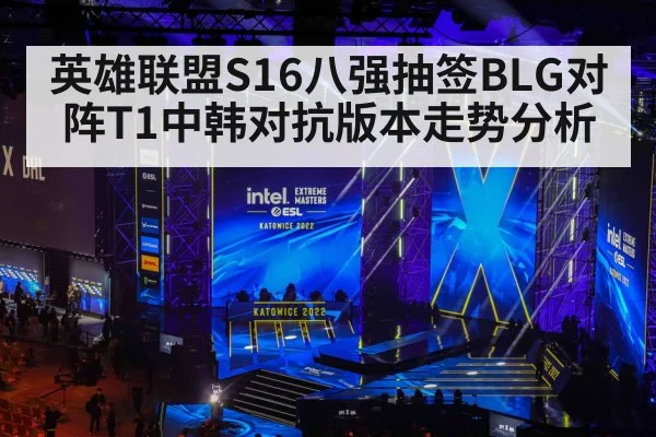 英雄联盟S16八强抽签BLG对阵T1中韩对抗版本走势分析（kaiyun）