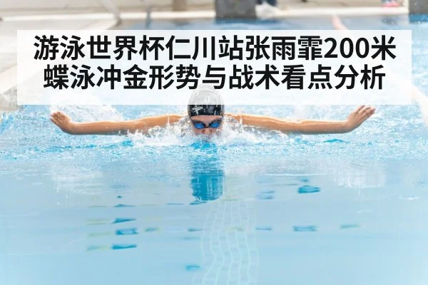 游泳世界杯仁川站张雨霏200米蝶泳冲金形势与战术看点分析（kaiyun）