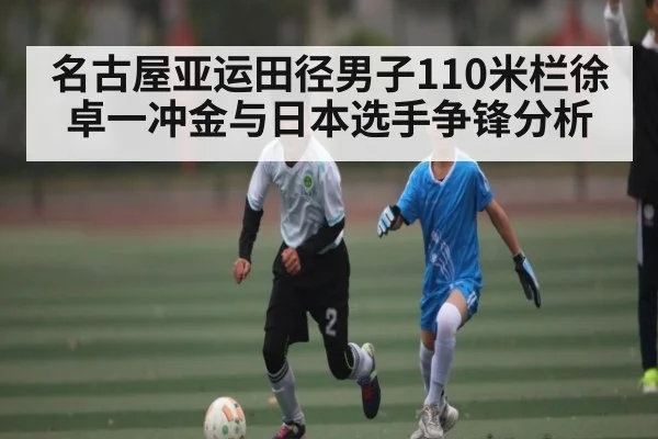 名古屋亚运田径男子110米栏徐卓一冲金与日本选手争锋分析（kaiyun）